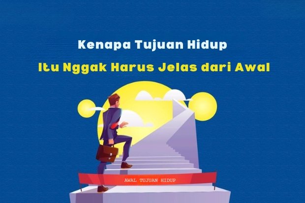 Kenapa Tujuan Hidup Itu Nggak Harus Jelas dari Awal